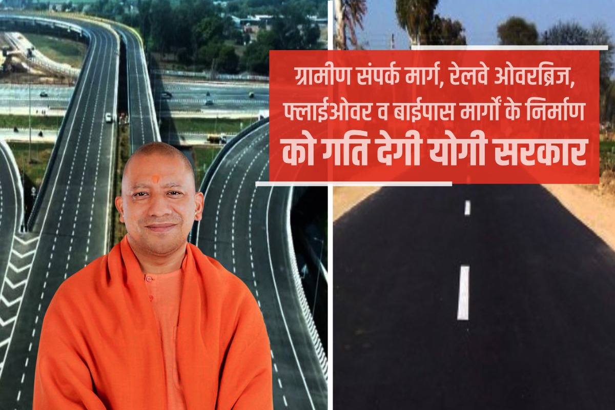 ग्रामीण संपर्क मार्ग, रेलवे ओवरब्रिज, फ्लाईओवर व बाईपास मार्गों के निर्माण को गति देगी योगी सरकार
